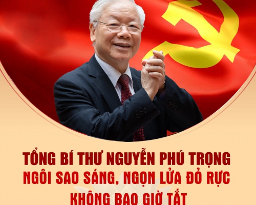 Tổng Bí thư Nguyễn Phú Trọng - Ngôi sao sáng, ngọn lửa đỏ rực không bao giờ tắt